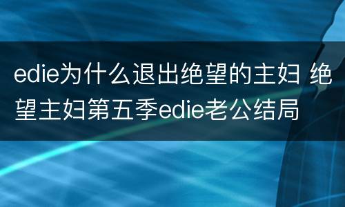 edie为什么退出绝望的主妇 绝望主妇第五季edie老公结局