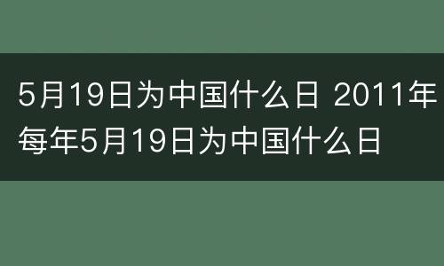 5月19日为中国什么日 2011年每年5月19日为中国什么日