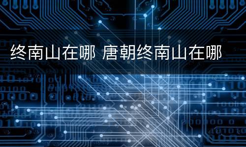 终南山在哪 唐朝终南山在哪