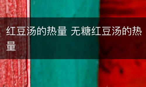 红豆汤的热量 无糖红豆汤的热量