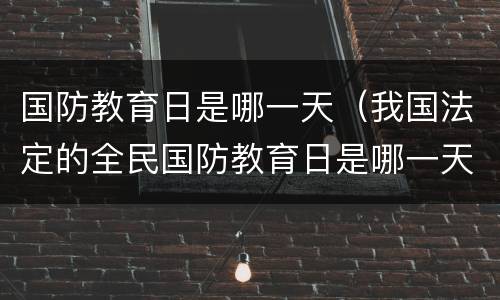 国防教育日是哪一天（我国法定的全民国防教育日是哪一天）