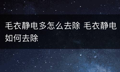 毛衣静电多怎么去除 毛衣静电如何去除
