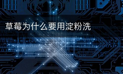 草莓为什么要用淀粉洗