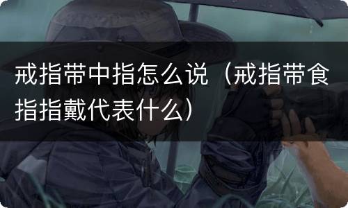 戒指带中指怎么说（戒指带食指指戴代表什么）