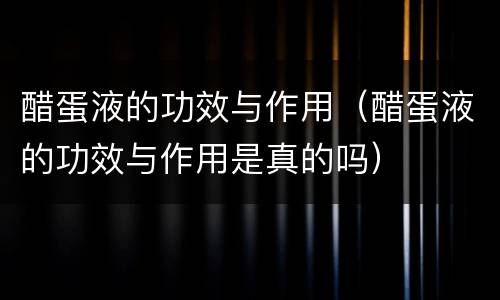 醋蛋液的功效与作用（醋蛋液的功效与作用是真的吗）