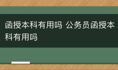 函授本科有用吗 公务员函授本科有用吗