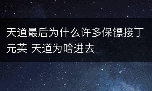 天道最后为什么许多保镖接丁元英 天道为啥进去