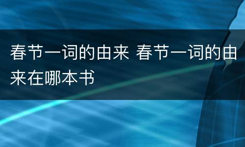 春节一词的由来 春节一词的由来在哪本书
