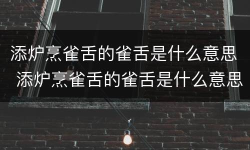 添炉烹雀舌的雀舌是什么意思 添炉烹雀舌的雀舌是什么意思