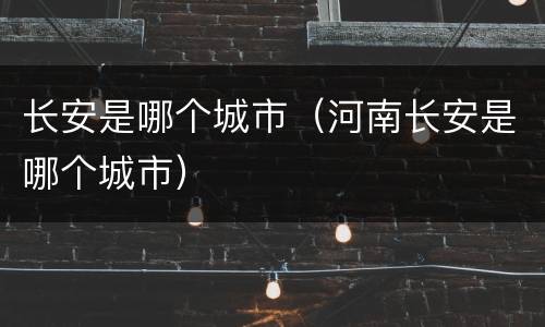 长安是哪个城市（河南长安是哪个城市）