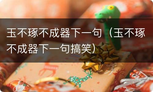 玉不琢不成器下一句（玉不琢不成器下一句搞笑）