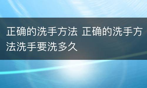 正确的洗手方法 正确的洗手方法洗手要洗多久