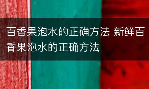 百香果泡水的正确方法 新鲜百香果泡水的正确方法