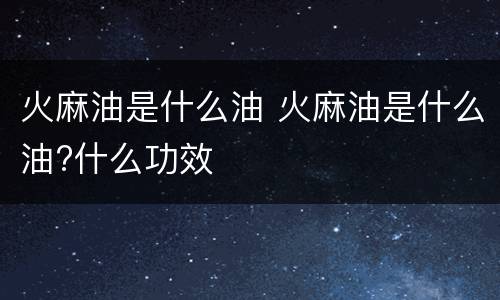 火麻油是什么油 火麻油是什么油?什么功效