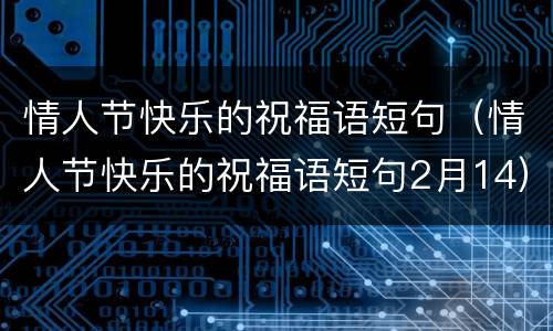 情人节快乐的祝福语短句（情人节快乐的祝福语短句2月14）