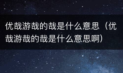优哉游哉的哉是什么意思（优哉游哉的哉是什么意思啊）