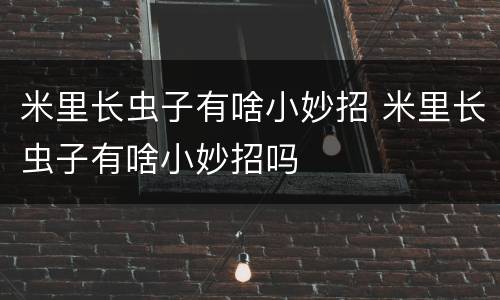 米里长虫子有啥小妙招 米里长虫子有啥小妙招吗