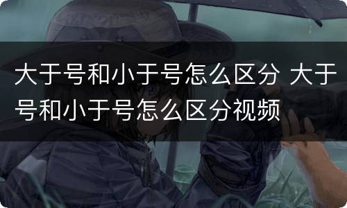 大于号和小于号怎么区分 大于号和小于号怎么区分视频