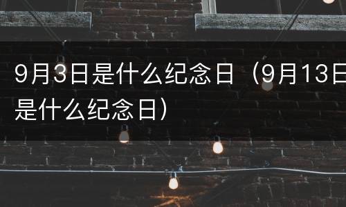 9月3日是什么纪念日（9月13日是什么纪念日）