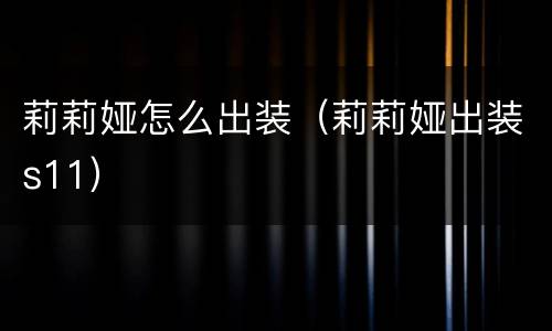 莉莉娅怎么出装（莉莉娅出装s11）