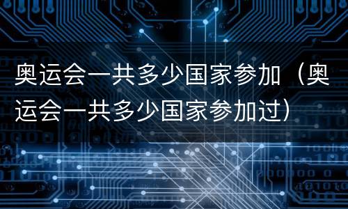 奥运会一共多少国家参加（奥运会一共多少国家参加过）