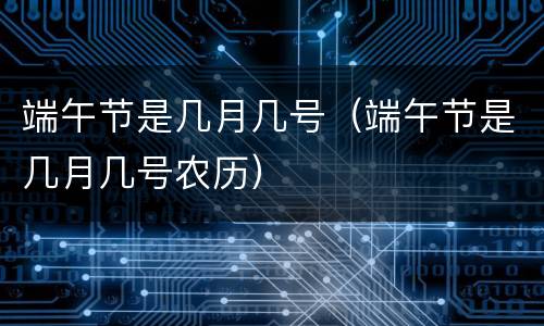 端午节是几月几号（端午节是几月几号农历）