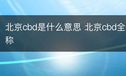 北京cbd是什么意思 北京cbd全称