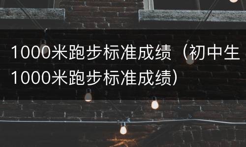 1000米跑步标准成绩（初中生1000米跑步标准成绩）