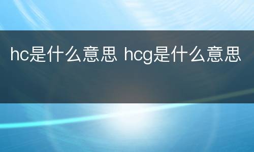 hc是什么意思 hcg是什么意思