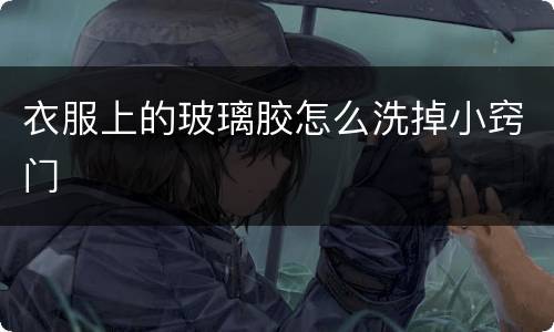 衣服上的玻璃胶怎么洗掉小窍门