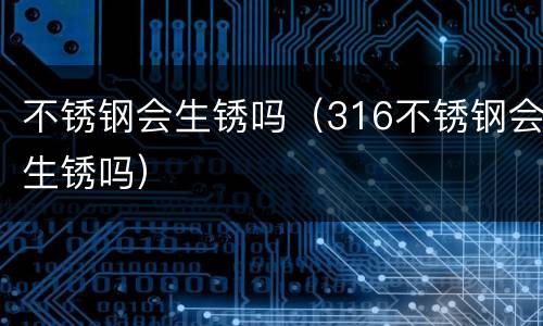 不锈钢会生锈吗（316不锈钢会生锈吗）