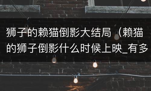 狮子的赖猫倒影大结局（赖猫的狮子倒影什么时候上映_有多少集）