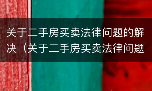 关于二手房买卖法律问题的解决（关于二手房买卖法律问题的解决方案）