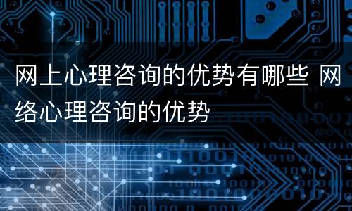 网上心理咨询的优势有哪些 网络心理咨询的优势