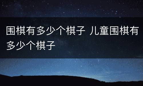 围棋有多少个棋子 儿童围棋有多少个棋子