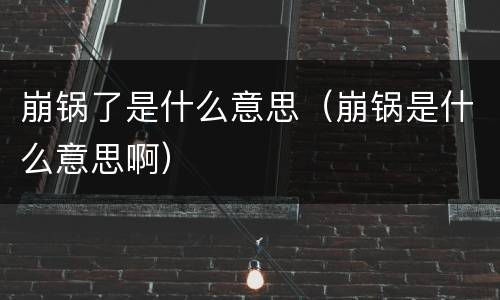 崩锅了是什么意思（崩锅是什么意思啊）