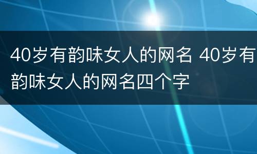 40岁有韵味女人的网名 40岁有韵味女人的网名四个字