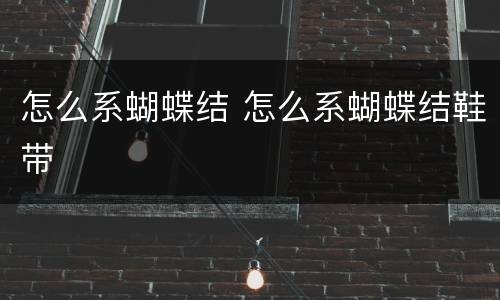 怎么系蝴蝶结 怎么系蝴蝶结鞋带