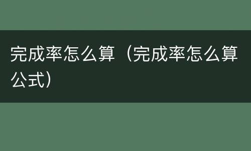 完成率怎么算（完成率怎么算公式）