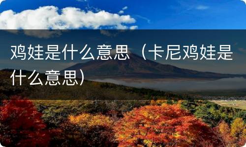 鸡娃是什么意思（卡尼鸡娃是什么意思）