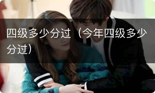 四级多少分过（今年四级多少分过）