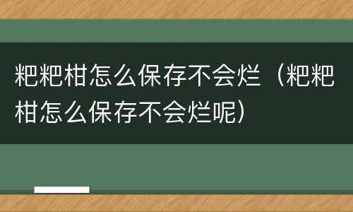 粑粑柑怎么保存不会烂（粑粑柑怎么保存不会烂呢）