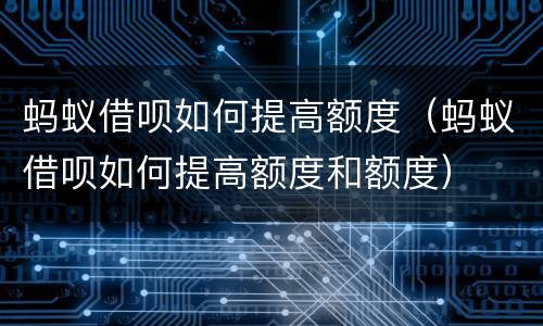 蚂蚁借呗如何提高额度（蚂蚁借呗如何提高额度和额度）