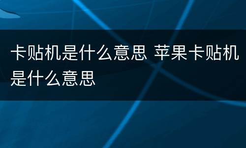 卡贴机是什么意思 苹果卡贴机是什么意思