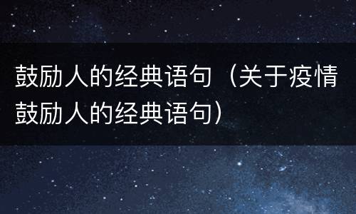 鼓励人的经典语句（关于疫情鼓励人的经典语句）