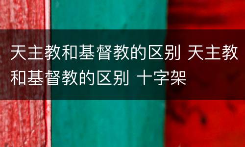 天主教和基督教的区别 天主教和基督教的区别 十字架