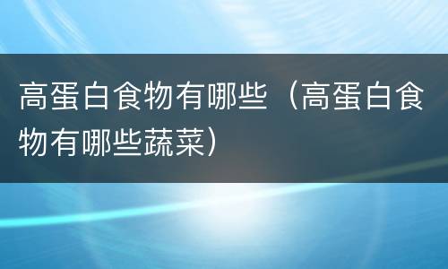 高蛋白食物有哪些（高蛋白食物有哪些蔬菜）