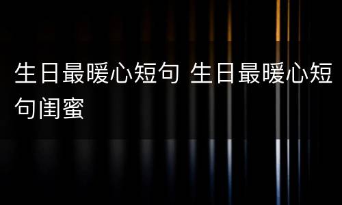 生日最暖心短句 生日最暖心短句闺蜜