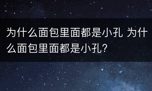 为什么面包里面都是小孔 为什么面包里面都是小孔?