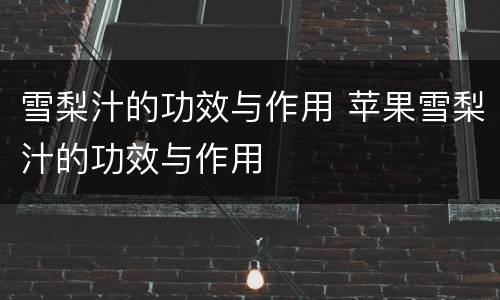 雪梨汁的功效与作用 苹果雪梨汁的功效与作用